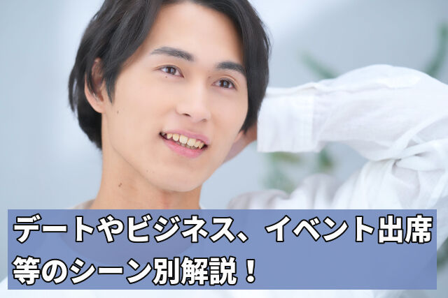 デートやビジネス、イベント出席等のシーン別解説!